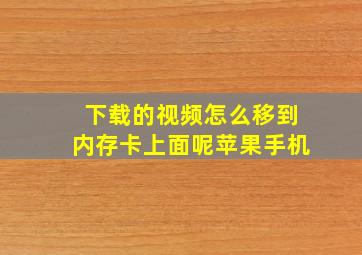 下载的视频怎么移到内存卡上面呢苹果手机