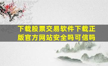 下载股票交易软件下载正版官方网站安全吗可信吗