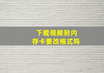 下载视频到内存卡要改格式吗