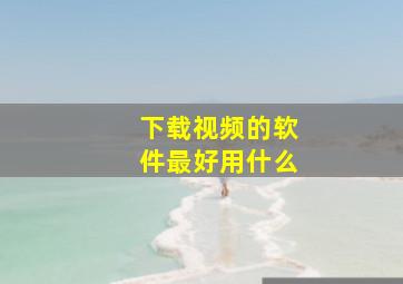 下载视频的软件最好用什么