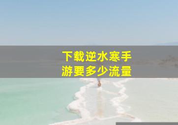 下载逆水寒手游要多少流量