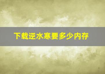 下载逆水寒要多少内存