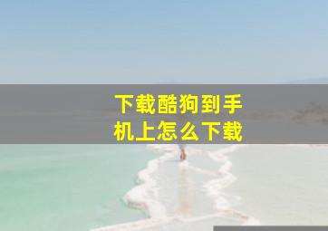 下载酷狗到手机上怎么下载