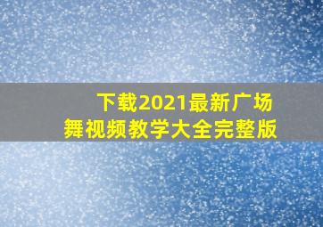 下载2021最新广场舞视频教学大全完整版