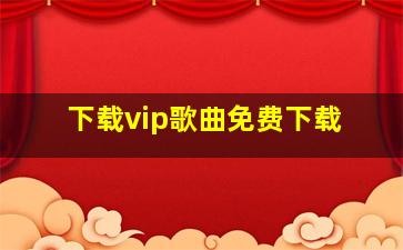 下载vip歌曲免费下载