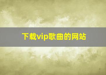 下载vip歌曲的网站