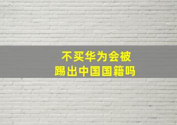 不买华为会被踢出中国国籍吗