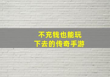 不充钱也能玩下去的传奇手游