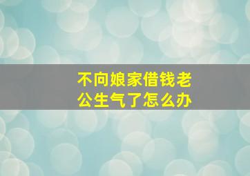 不向娘家借钱老公生气了怎么办