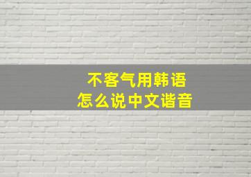 不客气用韩语怎么说中文谐音