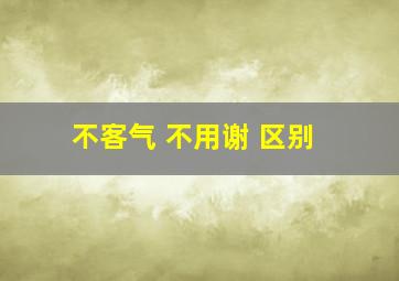 不客气 不用谢 区别