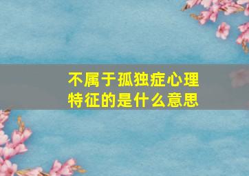 不属于孤独症心理特征的是什么意思