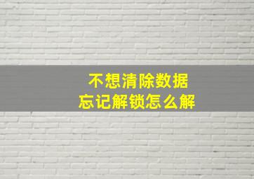 不想清除数据忘记解锁怎么解