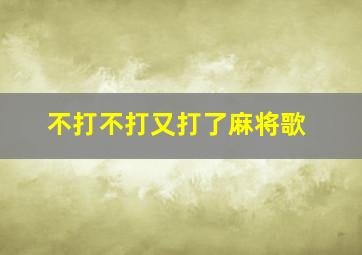 不打不打又打了麻将歌