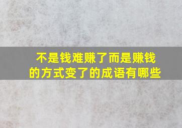 不是钱难赚了而是赚钱的方式变了的成语有哪些