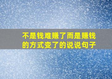 不是钱难赚了而是赚钱的方式变了的说说句子