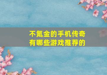 不氪金的手机传奇有哪些游戏推荐的