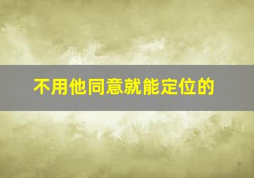 不用他同意就能定位的