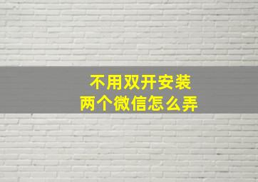 不用双开安装两个微信怎么弄