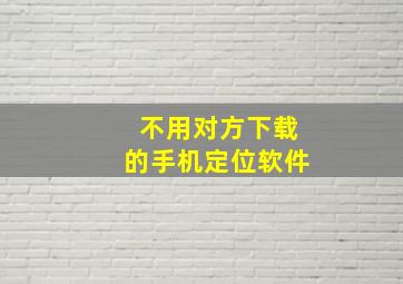 不用对方下载的手机定位软件