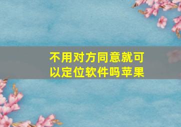 不用对方同意就可以定位软件吗苹果