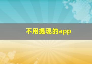 不用提现的app