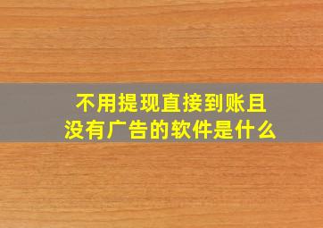 不用提现直接到账且没有广告的软件是什么