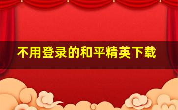 不用登录的和平精英下载