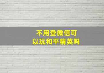 不用登微信可以玩和平精英吗