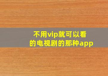 不用vip就可以看的电视剧的那种app