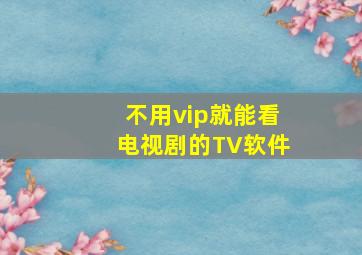 不用vip就能看电视剧的TV软件