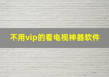 不用vip的看电视神器软件