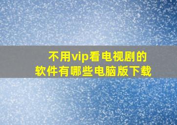 不用vip看电视剧的软件有哪些电脑版下载