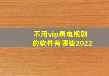 不用vip看电视剧的软件有哪些2022