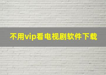 不用vip看电视剧软件下载