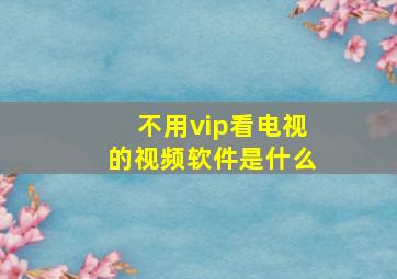 不用vip看电视的视频软件是什么