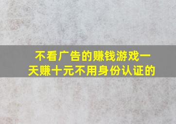 不看广告的赚钱游戏一天赚十元不用身份认证的