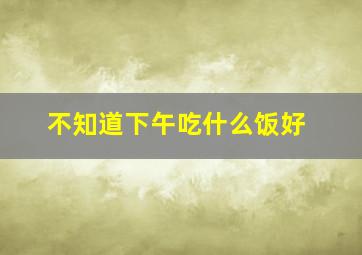 不知道下午吃什么饭好