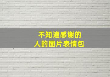 不知道感谢的人的图片表情包