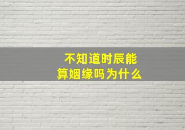 不知道时辰能算姻缘吗为什么