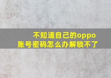 不知道自己的oppo账号密码怎么办解锁不了