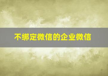 不绑定微信的企业微信