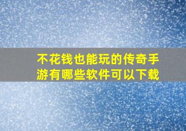 不花钱也能玩的传奇手游有哪些软件可以下载