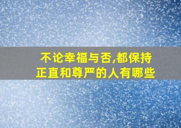 不论幸福与否,都保持正直和尊严的人有哪些