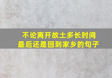 不论离开故土多长时间最后还是回到家乡的句子