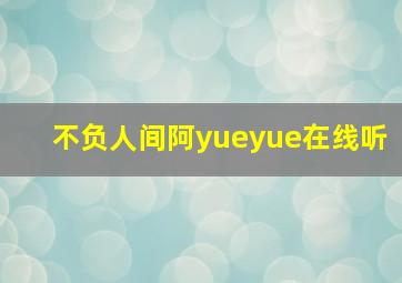 不负人间阿yueyue在线听