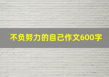 不负努力的自己作文600字