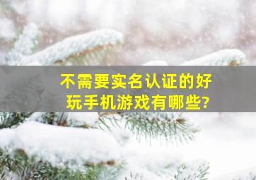 不需要实名认证的好玩手机游戏有哪些?