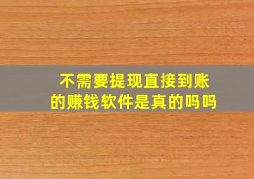 不需要提现直接到账的赚钱软件是真的吗吗