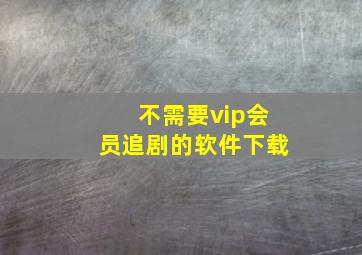 不需要vip会员追剧的软件下载